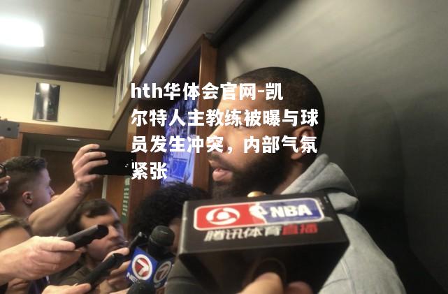 凯尔特人主教练被曝与球员发生冲突，内部气氛紧张