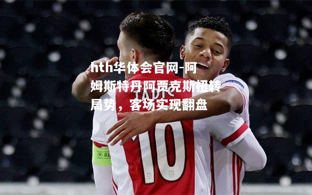 阿姆斯特丹阿贾克斯扭转局势，客场实现翻盘