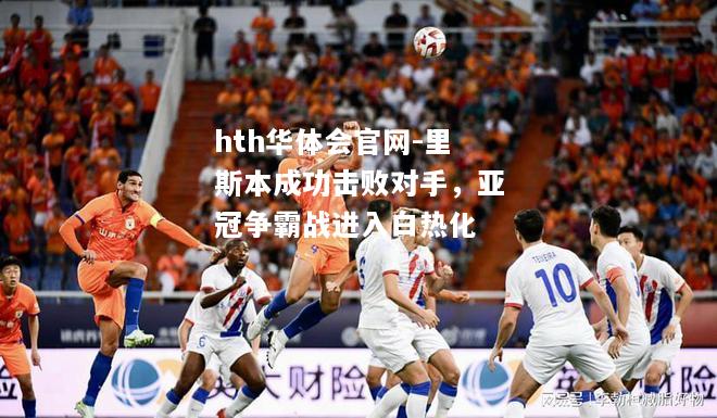 里斯本成功击败对手，亚冠争霸战进入白热化
