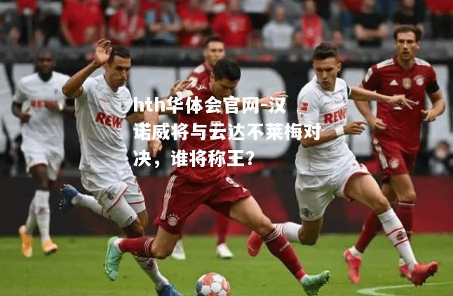 汉诺威将与云达不莱梅对决，谁将称王？