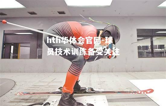 球员技术训练备受关注